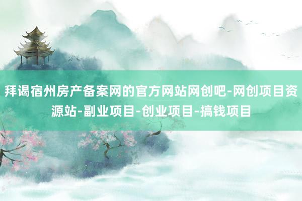 拜谒宿州房产备案网的官方网站网创吧-网创项目资源站-副业项目-创业项目-搞钱项目