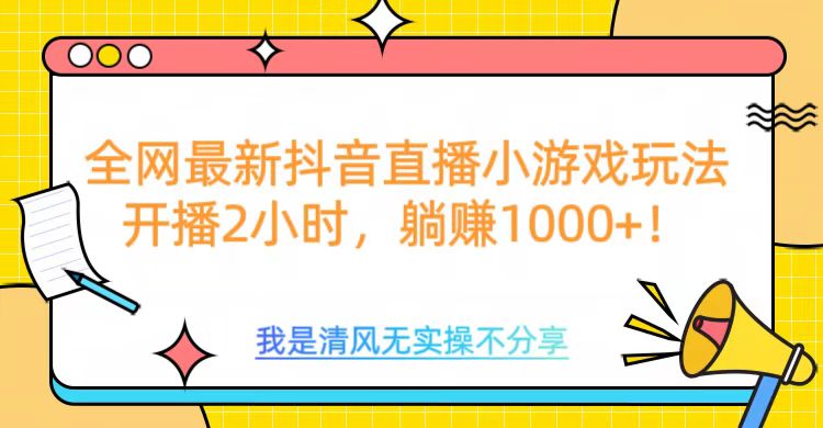 全网最新抖音直播小游戏玩法，开播2小时，躺赚1000+聚合网创-网创项目资源站-副业项目-创业项目-搞钱项目聚合网创