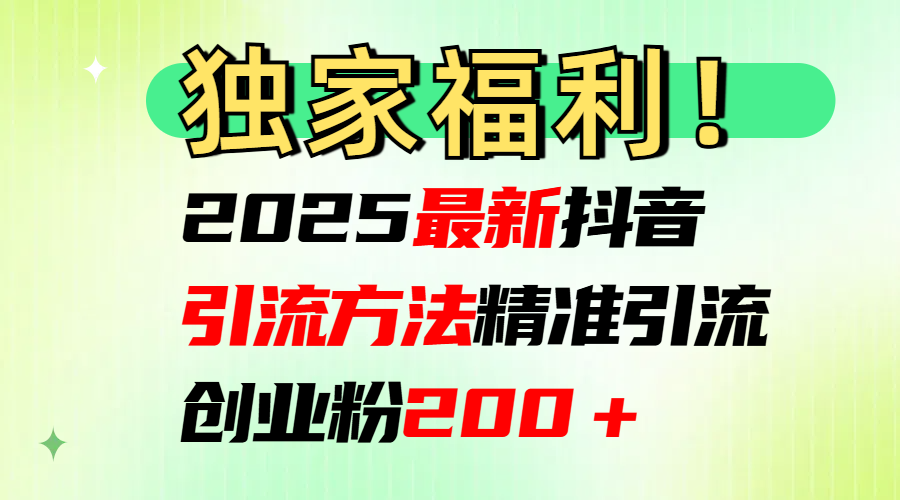 2025最新抖音引流方法每日精准引流创业粉200＋聚合网创-网创项目资源站-副业项目-创业项目-搞钱项目聚合网创