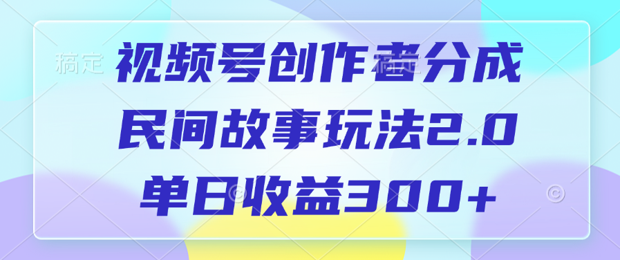 视频号创作者分成，民间故事玩法2.0，单日收益300+聚合网创-网创项目资源站-副业项目-创业项目-搞钱项目聚合网创