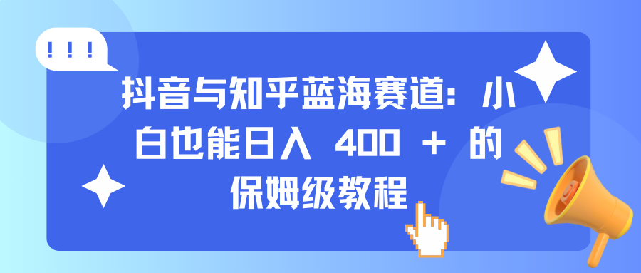 抖音与知乎蓝海赛道：小白也能日入 400 + 的保姆级教程聚合网创-网创项目资源站-副业项目-创业项目-搞钱项目聚合网创