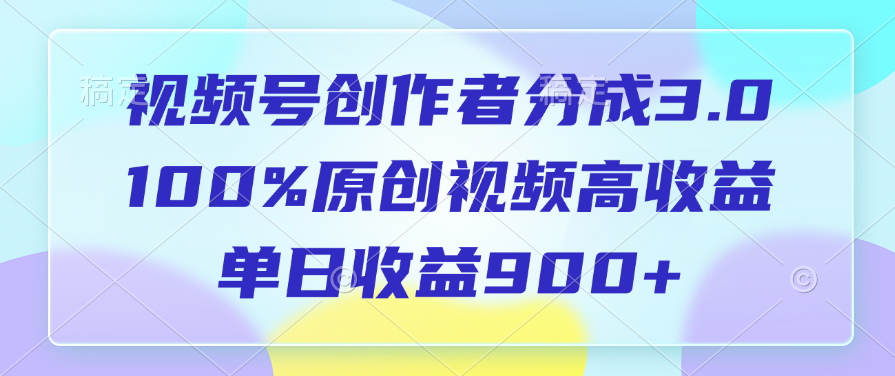 视频号创作者分成3.0，100%原创视频高收益，单日收益900+聚合网创-网创项目资源站-副业项目-创业项目-搞钱项目聚合网创