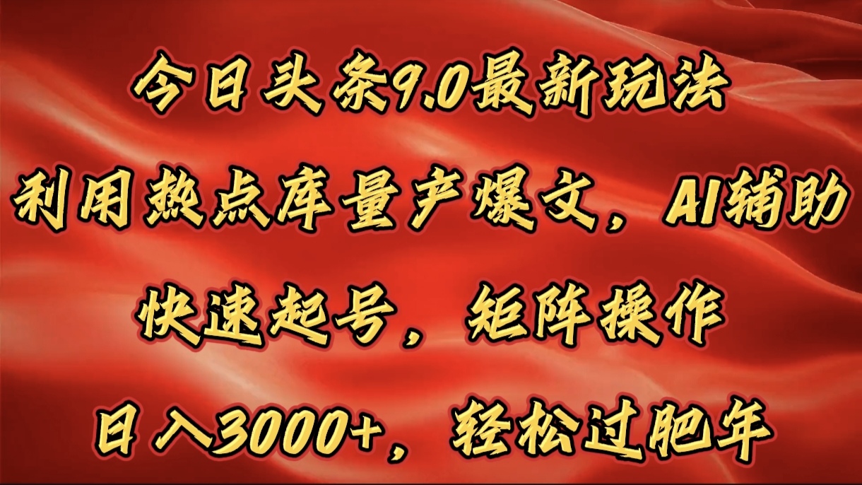 今日头条9.0最新玩法，利用热点库量产爆文，AI辅助，快速起号，矩阵操作，日入3000+，轻松过肥年聚合网创-网创项目资源站-副业项目-创业项目-搞钱项目聚合网创